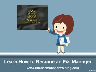 Learn How to Become an F&I Manager - www.financemanagertraining.com.ppt